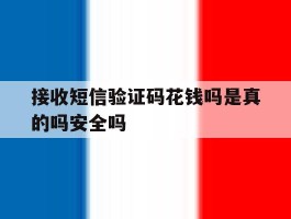 关于接收短信验证码花钱吗是真的吗安全吗的信息