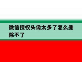 微信授权头像太多了怎么删除不了