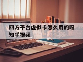 四方平台虚拟卡怎么用的呀知乎视频的简单介绍