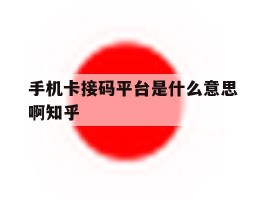 手机卡接码平台是什么意思啊知乎的简单介绍