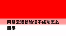 网易云短信验证不成功怎么回事