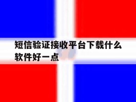 短信验证接收平台下载什么软件好一点