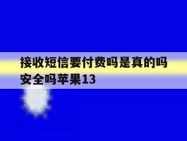 接收短信要付费吗是真的吗安全吗苹果13的简单介绍