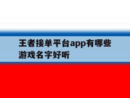 包含王者接单平台app有哪些游戏名字好听的词条