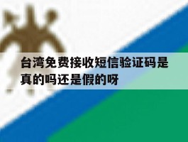 台湾免费接收短信验证码是真的吗还是假的呀的简单介绍