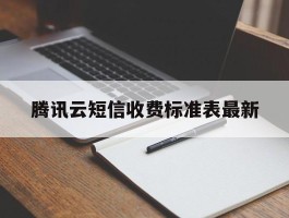 腾讯云短信收费标准表最新