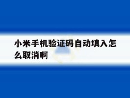 小米手机验证码自动填入怎么取消啊
