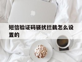 短信验证码骚扰拦截怎么设置的