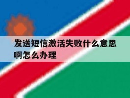 发送短信激活失败什么意思啊怎么办理的简单介绍