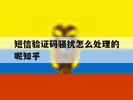 关于短信验证码骚扰怎么处理的呢知乎的信息
