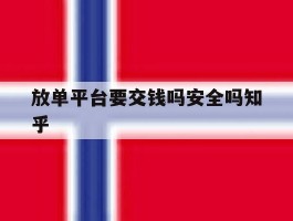 放单平台要交钱吗安全吗知乎的简单介绍