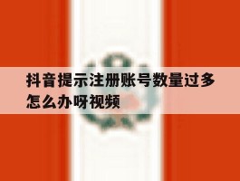 抖音提示注册账号数量过多怎么办呀视频