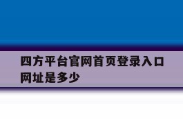 四方平台官网首页登录入口网址是多少的简单介绍