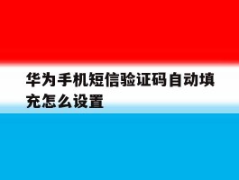 华为手机短信验证码自动填充怎么设置