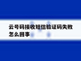 云号码接收短信验证码失败怎么回事