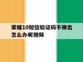 荣耀10短信验证码不弹出怎么办呢视频