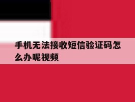 关于手机无法接收短信验证码怎么办呢视频的信息
