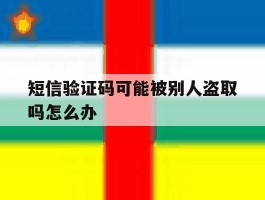 短信验证码可能被别人盗取吗怎么办