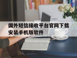 关于国外短信接收平台官网下载安装手机版软件的信息