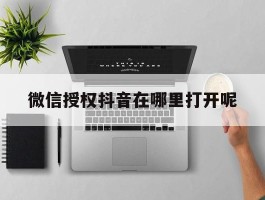 微信授权抖音在哪里打开呢