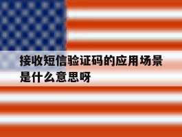 关于接收短信验证码的应用场景是什么意思呀的信息
