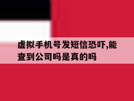虚拟手机号发短信恐吓,能查到公司吗是真的吗的简单介绍
