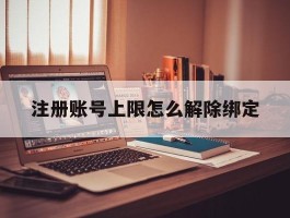 注册账号上限怎么解除绑定