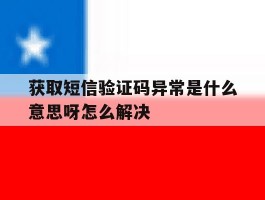 获取短信验证码异常是什么意思呀怎么解决