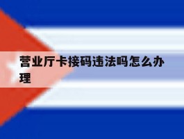 营业厅卡接码违法吗怎么办理