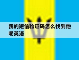 我的短信验证码怎么找到他呢英语
