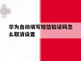 华为自动填写短信验证码怎么取消设置