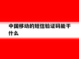 中国移动的短信验证码能干什么