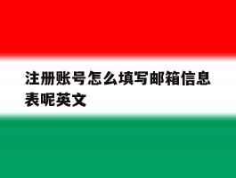 注册账号怎么填写邮箱信息表呢英文