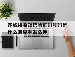 在线接收短信验证码号码是什么意思啊怎么弄