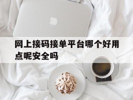 网上接码接单平台哪个好用点呢安全吗