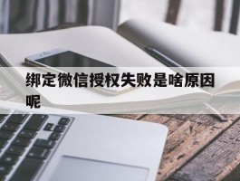 绑定微信授权失败是啥原因呢
