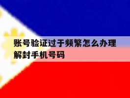 账号验证过于频繁怎么办理解封手机号码的简单介绍