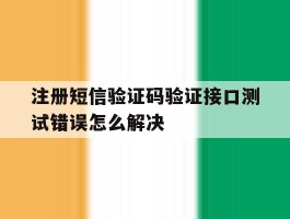 注册短信验证码验证接口测试错误怎么解决