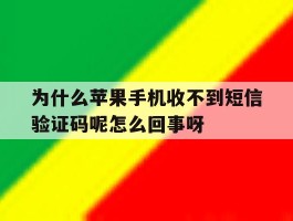 为什么苹果手机收不到短信验证码呢怎么回事呀的简单介绍