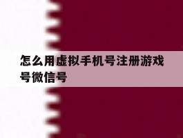 怎么用虚拟手机号注册游戏号微信号