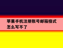 苹果手机注册账号邮箱格式怎么写不了