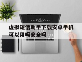 关于虚拟短信助手下载安卓手机可以用吗安全吗的信息
