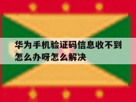 华为手机验证码信息收不到怎么办呀怎么解决
