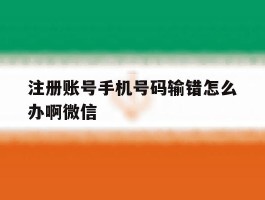 注册账号手机号码输错怎么办啊微信