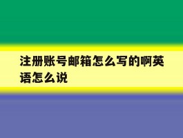 注册账号邮箱怎么写的啊英语怎么说