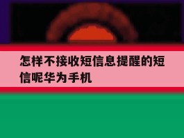 怎样不接收短信息提醒的短信呢华为手机的简单介绍