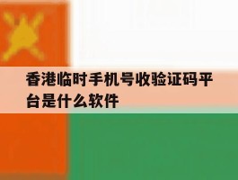 香港临时手机号收验证码平台是什么软件的简单介绍