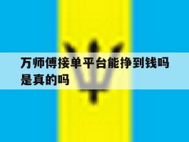 万师傅接单平台能挣到钱吗是真的吗