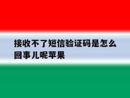 接收不了短信验证码是怎么回事儿呢苹果