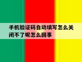 手机验证码自动填写怎么关闭不了呢怎么回事